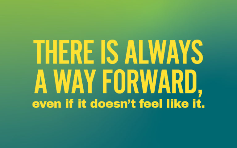There is always a way forward, even if it doesn't feel like it.